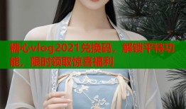 糖心vlog2021兑换码，解锁平特功能，限时领取惊喜福利