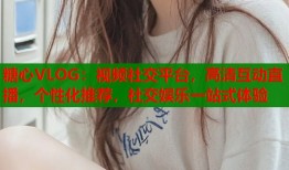 糖心VLOG：视频社交平台，高清互动直播，个性化推荐，社交娱乐一站式体验