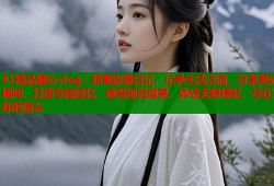 91精品糖心vlog：甜蜜影像日记，记录生活点滴，分享美好瞬间，打造专属回忆，感受视觉盛宴，体验无限精彩，尽在你的指尖