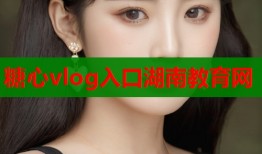糖心vlog入口湖南教育网