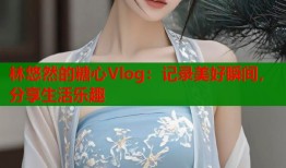 林悠然的糖心Vlog：记录美好瞬间，分享生活乐趣