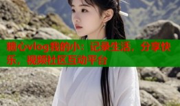 糖心vlog我的小：记录生活，分享快乐，视频社区互动平台