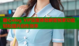 糖心vlog VIP深度体验解密独家功能轻松提升创作效率