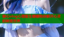 糖心vlog心理医生娜娜陪你解开心灵的秘密世界