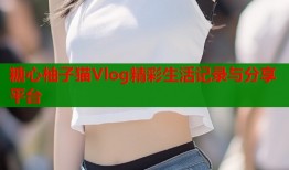 糖心柚子猫Vlog精彩生活记录与分享平台