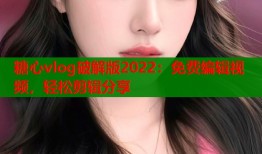 糖心vlog破解版2022：免费编辑视频，轻松剪辑分享