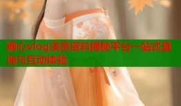 糖心vlog演员资料揭秘平台一站式查询与互动体验