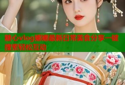 糖心vlog娜娜最新日常美食分享一键搜索轻松互动