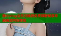 糖心vlog会员兑换码免费领取畅享专属高清内容体验