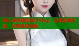 糖心深夜释放自己Vlog：记录夜间生活，分享真实自我