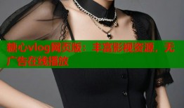 糖心vlog网页版：丰富影视资源，无广告在线播放