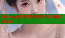 糖心vlog雷的日常分享与生活点滴精彩记录