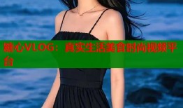 糖心VLOG：真实生活美食时尚视频平台