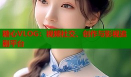 糖心VLOG：视频社交、创作与影视追剧平台
