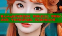 糖心vlog柚子猫倾情演绎，解锁私密日记，零距离心动体验，午夜专属福利放送，尽在此处脸红心跳