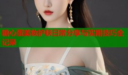 糖心蛋美妆护肤日常分享与实用技巧全记录