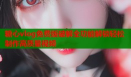 糖心vlog免费版破解全功能解锁轻松制作高质量视频