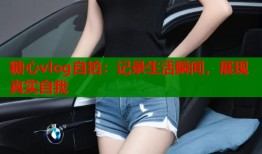 糖心vlog自拍：记录生活瞬间，展现真实自我