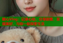 糖心Vlog：记录心动，分享甜蜜，发现美好，与你一起探索生活