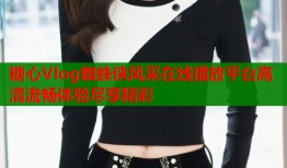 糖心Vlog蜘蛛侠风采在线播放平台高清流畅体验尽享精彩