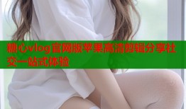 糖心vlog官网版苹果高清剪辑分享社交一站式体验