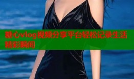 糖心vlog视频分享平台轻松记录生活精彩瞬间