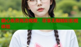 糖心免费高清视频，尽享无限精彩影视体验