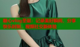 糖心vlog圣诞：记录美好瞬间，分享快乐时刻，视频社交新体验