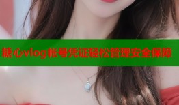 糖心vlog帐号凭证轻松管理安全保障