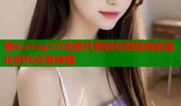 糖心vlog3.0全新升级轻松剪辑智能美化创作必备神器