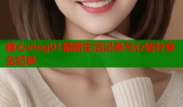 糖心vlog01最新生活记录与心情分享全纪录