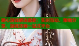 糖心游戏解说最新：实时互动、策略分享、游戏攻略一站式平台