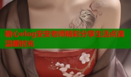 糖心vlog安安老师精彩分享生活点滴温暖时光