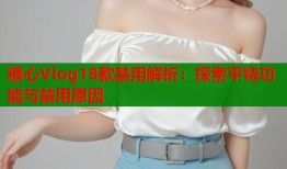 糖心Vlog18款禁用解析：探索平特功能与禁用原因