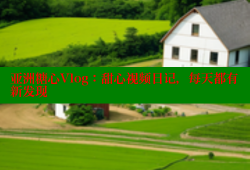 亚洲糖心Vlog：甜心视频日记，每天都有新发现
