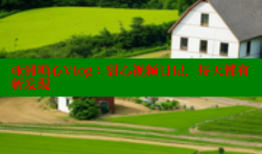 亚洲糖心Vlog：甜心视频日记，每天都有新发现