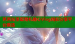 芭芭拉圣诞赠礼糖心Vlog精彩分享平台首选