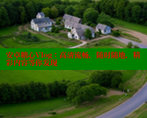 安卓糖心Vlog：高清流畅，随时随地，精彩内容等你发现