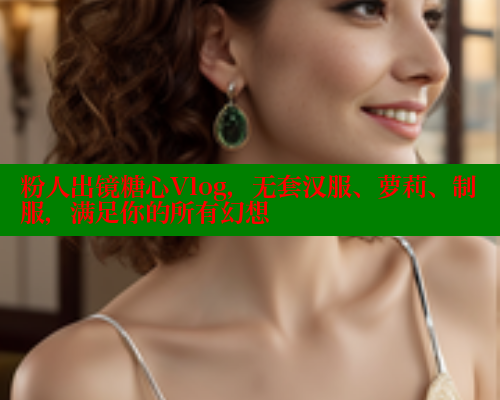 粉人出镜糖心Vlog，无套汉服、萝莉、制服，满足你的所有幻想