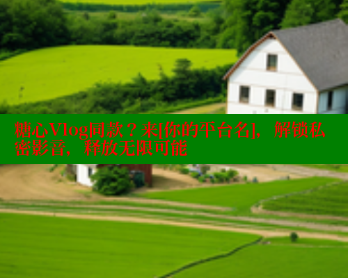 糖心Vlog同款？来[你的平台名]，解锁私密影音，释放无限可能