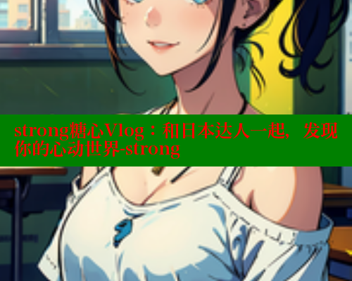 strong糖心Vlog：和日本达人一起，发现你的心动世界-strong