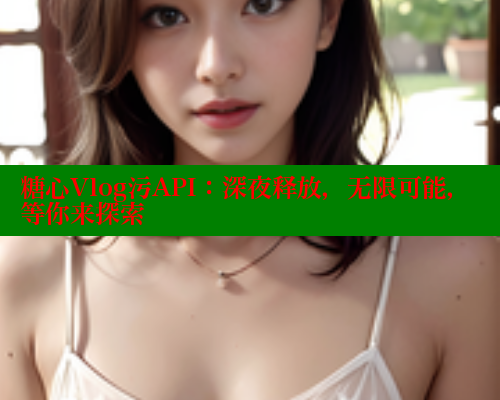 糖心Vlog污API：深夜释放，无限可能，等你来探索