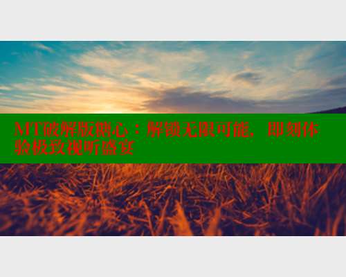 MT破解版糖心:解锁无限可能,即刻体验极致视听盛宴 MT破解版糖心:解锁无限可能,即刻体验极致视听盛宴