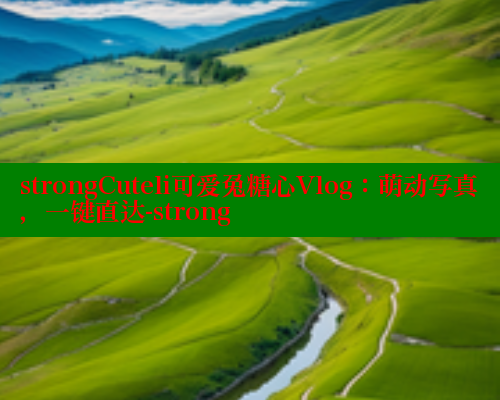 strongCuteli可爱兔糖心Vlog：萌动写真，一键直达-strong