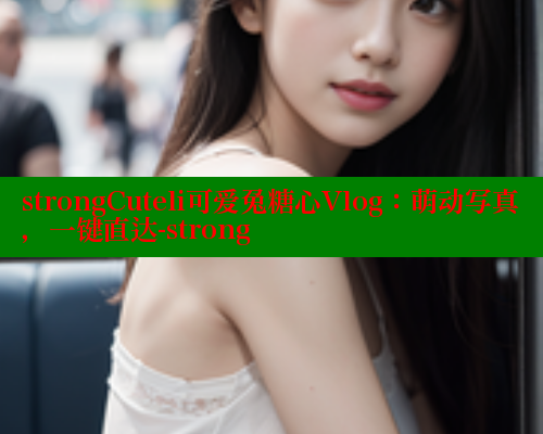 strongCuteli可爱兔糖心Vlog：萌动写真，一键直达-strong