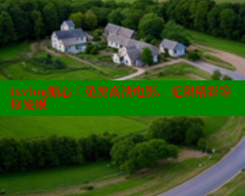 txvlog糖心：免费高清电影，无限精彩等你发现