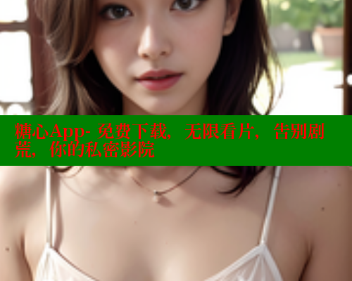 糖心App- 免费下载，无限看片，告别剧荒，你的私密影院