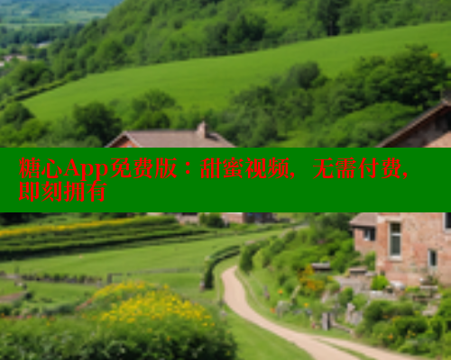 糖心App免费版:甜蜜视频,无需付费,即刻拥有 糖心App免费版:甜蜜视频,无需付费,即刻拥有