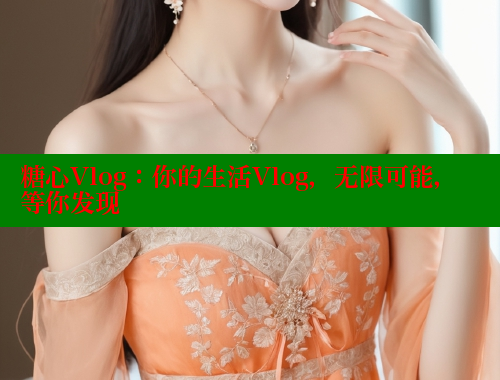 糖心Vlog：你的生活Vlog，无限可能，等你发现