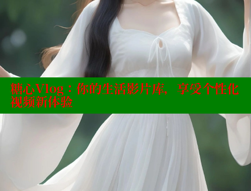 糖心Vlog：你的生活影片库，享受个性化视频新体验